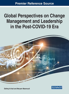 Global Perspectives on Change Management and Leadership in the Post-COVID-19 Era - Al-Aali, Ebtihaj (Editor), and Masmoudi, Meryem (Editor)