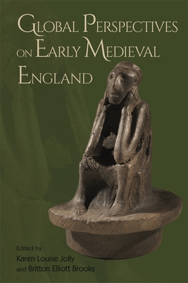 Global Perspectives on Early Medieval England - Jolly, Karen Louise (Contributions by), and Brooks, Britton Elliott (Contributions by), and Banham, Debby, Dr. (Contributions...