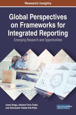 Global Perspectives on Frameworks for Integrated Reporting: Emerging Research and Opportunities - Dragu, Ioana, and Tiron-Tudor, Adriana, and Fekete Pali-Pista, Szilveszter