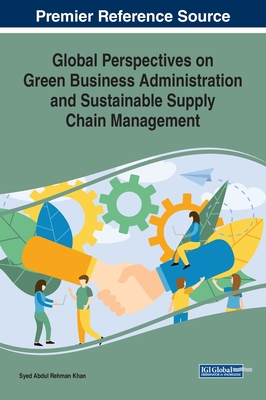 Global Perspectives on Green Business Administration and Sustainable Supply Chain Management - Khan, Syed Abdul Rehman (Editor)