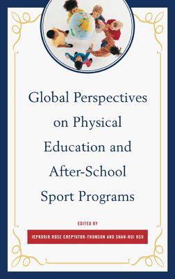 Global Perspectives on Physical Education and After-School Sport Programs - Chepyator-Thomson, Jepkorir Rose (Editor), and Hsu, Shan-Hui (Editor)