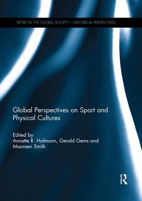 Global Perspectives on Sport and Physical Cultures - Hofmann, Annette (Editor), and Gems, Gerald R. (Editor), and Smith, Maureen (Editor)