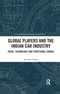 Global Players and the Indian Car Industry: Trade, Technology and Structural Change - Singh, Jatinder