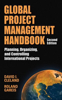 Global Project Management Handbook: Planning, Organizing and Controlling International Projects, Second Edition: Planning, Organizing, and Controlling International Projects - Cleland, David L, and Gareis, Roland