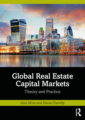 Global Real Estate Capital Markets: Theory and Practice - Moss, Alex, and Farrelly, Kieran