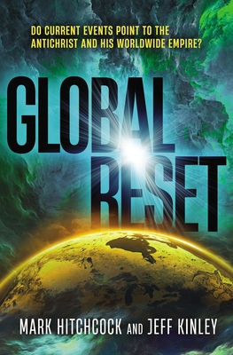 Global Reset: Do Current Events Point to the Antichrist and His Worldwide Empire? - Hitchcock, Mark, and Kinley, Jeff