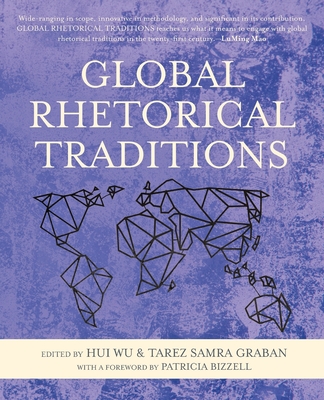 Global Rhetorical Traditions - Wu, Hui (Editor), and Graban, Tarez Samra (Editor), and Bizzell, Patricia (Foreword by)