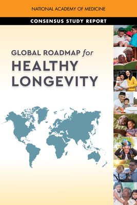 Global Roadmap for Healthy Longevity - National Academy of Medicine, and Commission for a Global Roadmap for Healthy Longevity