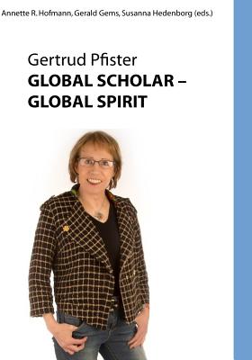 Global Scholar Global Spirit: Gertrud Pfister (B & W) - Gems, Gerald (Editor), and Hedenborg, Susannw (Editor), and Hofmann, Annette