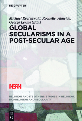 Global Secularisms in a Post-Secular Age - Rectenwald, Michael (Editor), and Almeida, Rochelle (Editor), and Levine, George (Editor)