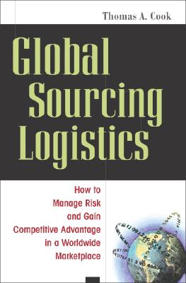 Global Sourcing Logistics: How to Manage Risk and Gain Competitive Advantage in a Worldwide Marketplace - Cook, Thomas A