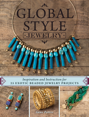 Global Style Jewelry: Inspiration and Instruction for 25 Exotic Beaded Jewelry Projects - Potter, Anne