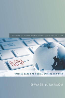 Global Talent: Skilled Labor as Social Capital in Korea - Shin, Gi-Wook, and Choi, Joon Nak