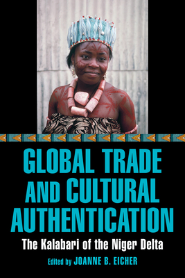 Global Trade and Cultural Authentication: The Kalabari of the Niger Delta - Eicher, Joanne B (Editor)