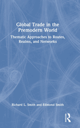 Global Trade in the Premodern World: Thematic Approaches to Routes, Realms, and Networks