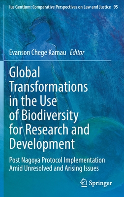 Global Transformations in the Use of Biodiversity for Research and Development: Post Nagoya Protocol Implementation Amid Unresolved and Arising Issues - Chege Kamau, Evanson (Editor)