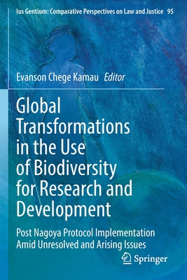 Global Transformations in the Use of Biodiversity for Research and Development: Post Nagoya Protocol Implementation Amid Unresolved and Arising Issues - Chege Kamau, Evanson (Editor)