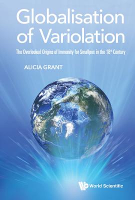 Globalisation of Variolation: The Overlooked Origins of Immunity for Smallpox in the 18th Century - Grant, Alicia