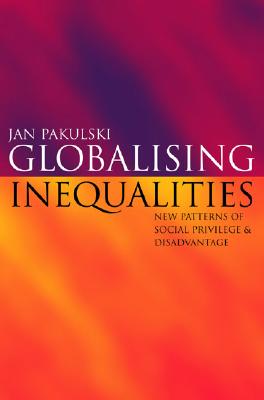 Globalising Inequalities: New Patterns of Social Privilege & Disadvantage - Pakulski, Jan