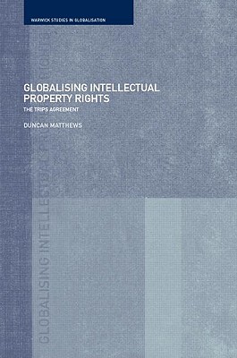 Globalising Intellectual Property Rights: The TRIPS Agreement - Matthews, Duncan