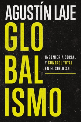 Globalismo: Ingeniera Social Y Control Total En El Siglo XXI - Laje, Agustin