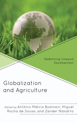 Globalization and Agriculture: Redefining Unequal Development - Buainain, Antonio Marcio (Contributions by), and Rocha de Sousa, Miguel (Editor), and Navarro, Zander (Contributions by)