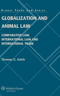 Globalization and Animal Law: Comparative Law, International Law and International Trade - Kelch, Thomas G