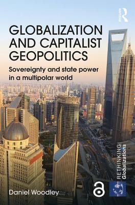 Globalization and Capitalist Geopolitics: Sovereignty and state power in a multipolar world - Woodley, Daniel
