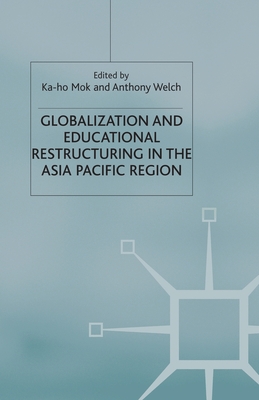 Globalization and Educational Restructuring in Asia and the Pacific Region - Mok, K (Editor), and Welch, Anthony (Editor)