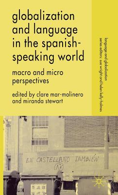 Globalization and Language in the Spanish Speaking World: Macro and Micro Perspectives - Mar-Molinero, C (Editor), and Stewart, M (Editor)