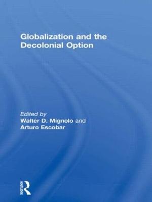 Globalization and the Decolonial Option - Mignolo, Walter D (Editor), and Escobar, Arturo, Professor (Editor)