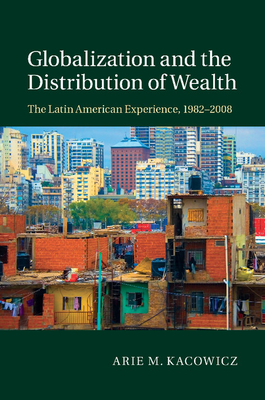 Globalization and the Distribution of Wealth: The Latin American Experience, 1982-2008 - Kacowicz, Arie M.