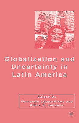 Globalization and Uncertainty in Latin America - Johnson, D (Editor), and Lpez-Alves, F (Editor)