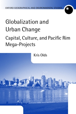 Globalization and Urban Change: Capital, Culture, and Pacific Rim Mega-Projects - Olds, Kris