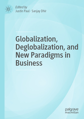 Globalization, Deglobalization, and New Paradigms in Business - Paul, Justin (Editor), and Dhir, Sanjay (Editor)