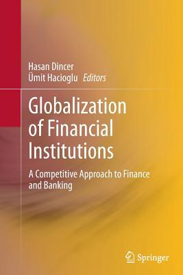 Globalization of Financial Institutions: A Competitive Approach to Finance and Banking - Dincer, Hasan (Editor), and Hacioglu, mit (Editor)