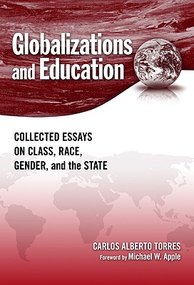 Globalizations and Education: Collected Essays on Class, Race, Gender, and the State - Torres, Carlos Alberto