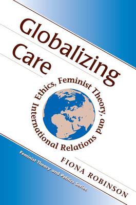 Globalizing Care: Ethics, Feminist Theory, And International Relations - Robinson, Fiona