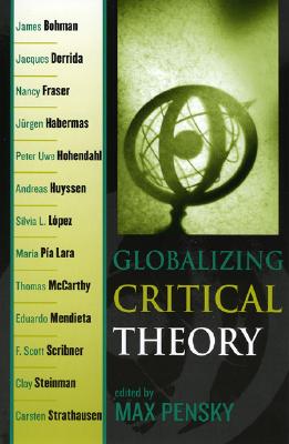 Globalizing Critical Theory - Pensky, Max (Editor), and Bohman, James (Contributions by), and Derrida, Jacques (Contributions by)