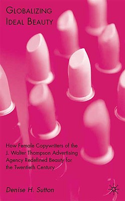 Globalizing Ideal Beauty: Women, Advertising, and the Power of Marketing - Sutton, D