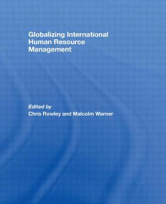 Globalizing International Human Resource Management - Rowley, Chris, Mr. (Editor), and Warner, Malcolm, Dr. (Editor)