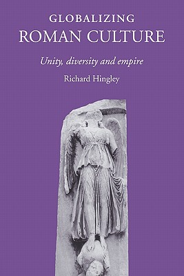 Globalizing Roman Culture: Unity, Diversity and Empire - Hingley, Richard
