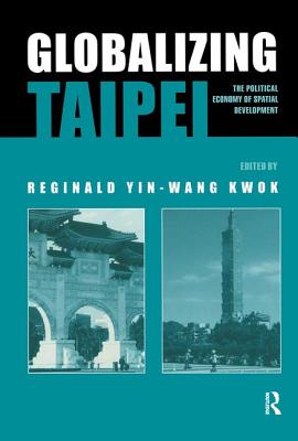 Globalizing Taipei: The Political Economy of Spatial Development - Kwok, Reginald (Editor)