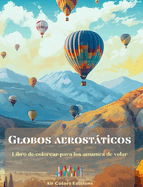 Globos aerostticos - Libro de colorear para los amantes de volar: Increble libro que potencia la creatividad y la relajacin