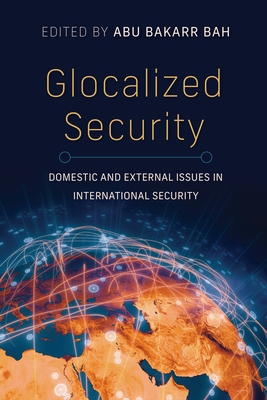 Glocalized Security: Domestic and External Issues in International Security - Bah, Abu Bakarr (Contributions by), and Animasawun, Gbemisola Abdul-Jelil (Contributions by), and Daudzai, Haqmal...