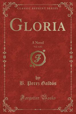 Gloria, Vol. 1 of 2: A Novel (Classic Reprint) - Galdos, B Perez