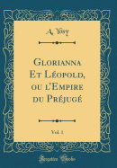 Glorianna Et Leopold, Ou L'Empire Du Prejuge, Vol. 1 (Classic Reprint)