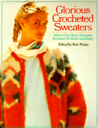 Glorious Crocheted Sweaters: More Than Sixty Exquisite Sweaters to Make and Enjoy