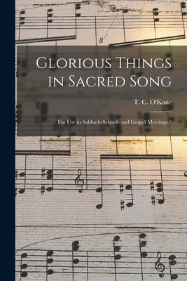 Glorious Things in Sacred Song: for Use in Sabbath-schools and Gospel Meetings / - O'Kane, T C (Tullius Clinton) 1830 (Creator)