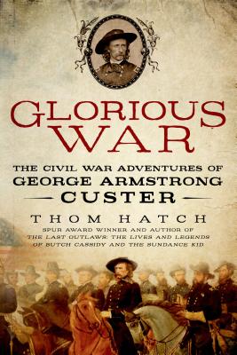 Glorious War: The Civil War Adventures of George Armstrong Custer - Hatch, Thom